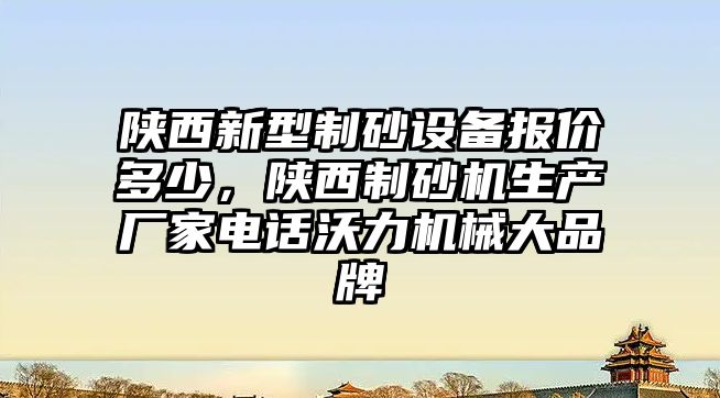 陜西新型制砂設備報價多少，陜西制砂機生產廠家電話沃力機械大品牌