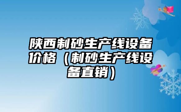 陜西制砂生產線設備價格（制砂生產線設備直銷）