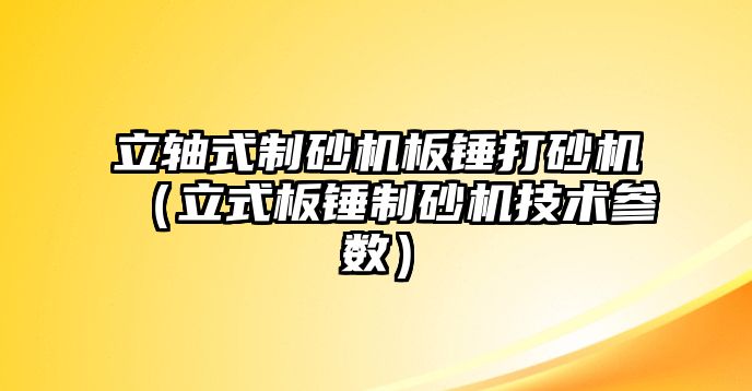 立軸式制砂機(jī)板錘打砂機(jī)（立式板錘制砂機(jī)技術(shù)參數(shù)）