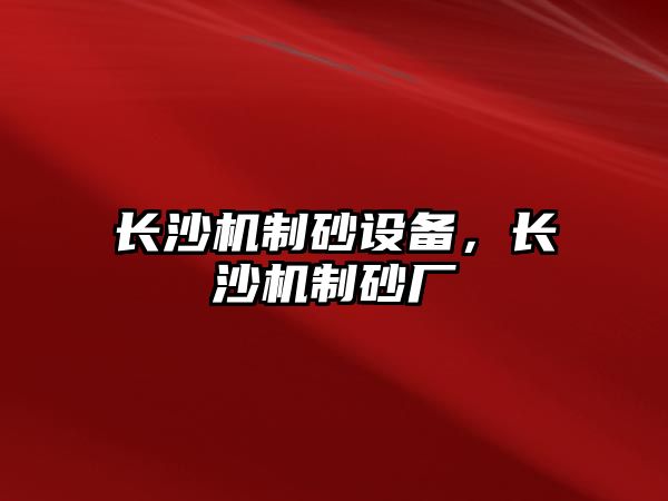 長沙機制砂設備，長沙機制砂廠