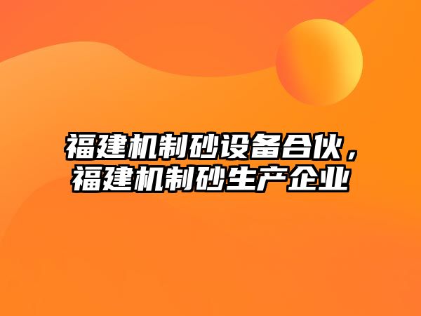 福建機制砂設備合伙，福建機制砂生產企業