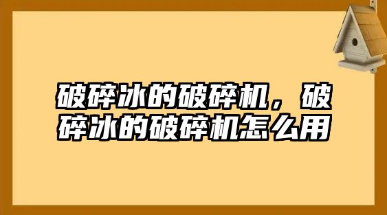 破碎冰的破碎機，破碎冰的破碎機怎么用