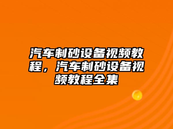 汽車制砂設備視頻教程，汽車制砂設備視頻教程全集