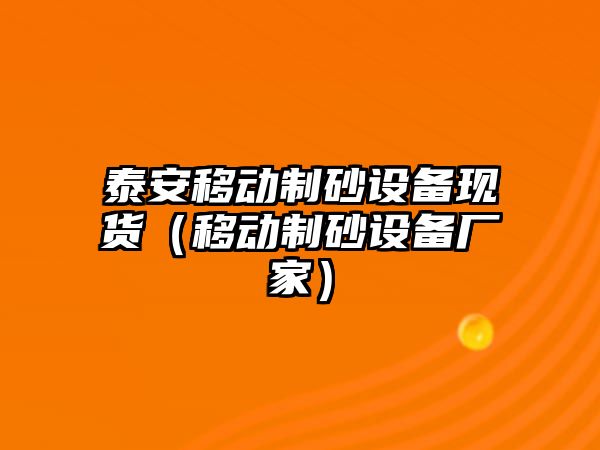 泰安移動制砂設備現貨（移動制砂設備廠家）