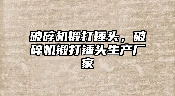 破碎機鍛打錘頭，破碎機鍛打錘頭生產廠家