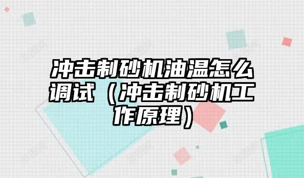 沖擊制砂機油溫怎么調(diào)試（沖擊制砂機工作原理）