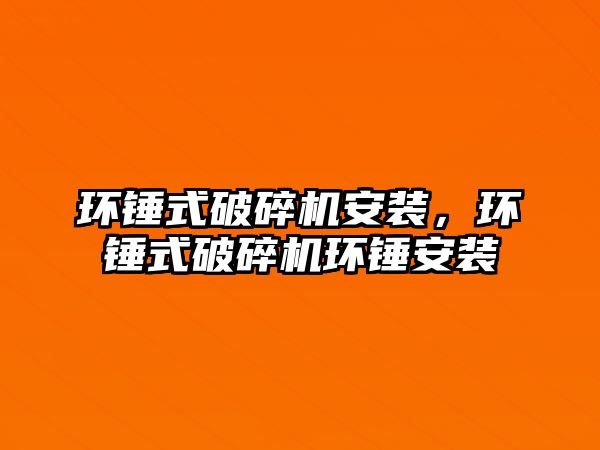 環錘式破碎機安裝，環錘式破碎機環錘安裝