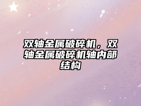 雙軸金屬破碎機，雙軸金屬破碎機軸內部結構