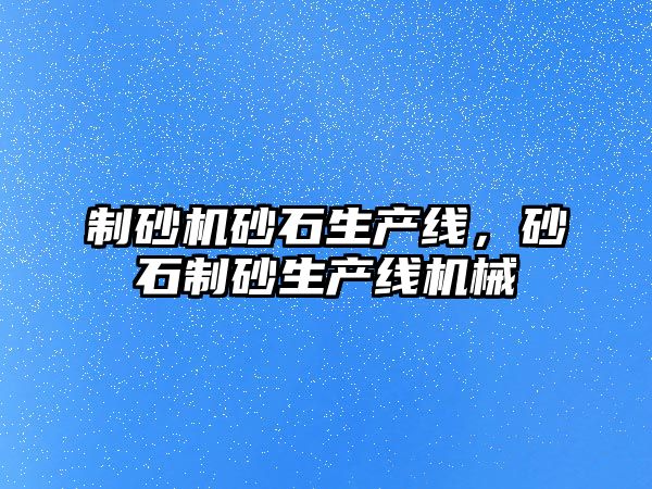 制砂機砂石生產線，砂石制砂生產線機械