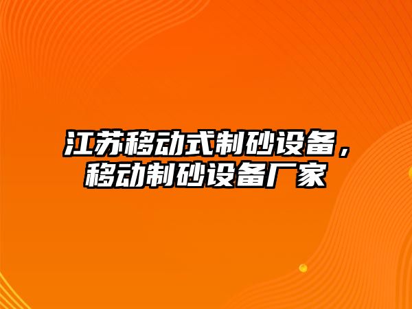 江蘇移動式制砂設備，移動制砂設備廠家