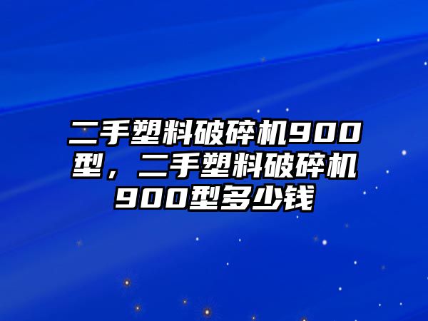 二手塑料破碎機900型，二手塑料破碎機900型多少錢