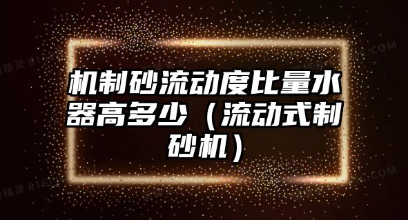 機制砂流動度比量水器高多少（流動式制砂機）