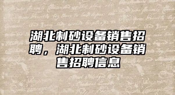 湖北制砂設備銷售招聘，湖北制砂設備銷售招聘信息