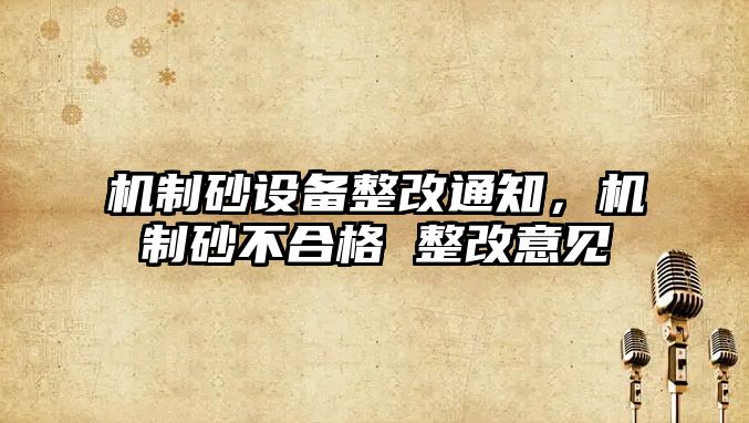 機制砂設備整改通知，機制砂不合格 整改意見