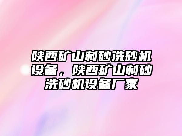 陜西礦山制砂洗砂機設備，陜西礦山制砂洗砂機設備廠家