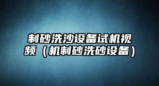 制砂洗沙設(shè)備試機(jī)視頻（機(jī)制砂洗砂設(shè)備）