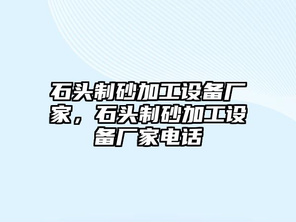 石頭制砂加工設備廠家，石頭制砂加工設備廠家電話