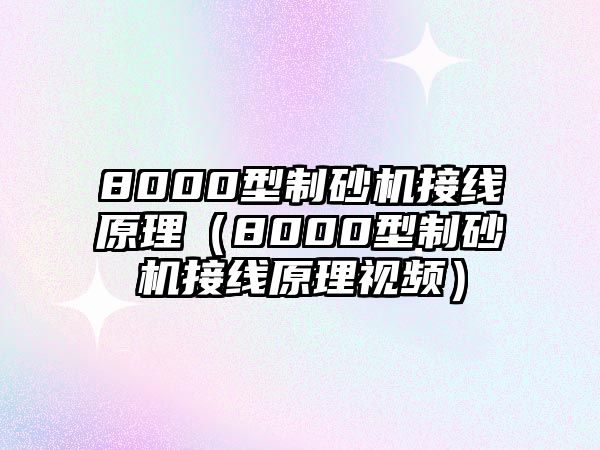 8000型制砂機接線原理（8000型制砂機接線原理視頻）