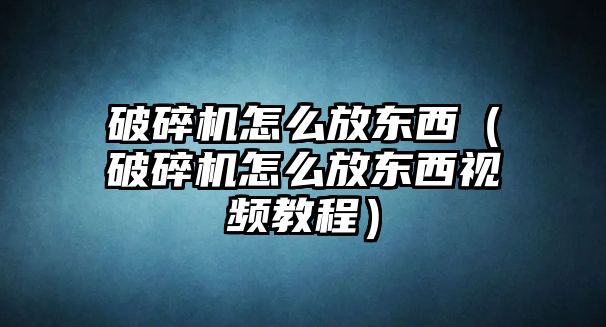 破碎機怎么放東西（破碎機怎么放東西視頻教程）