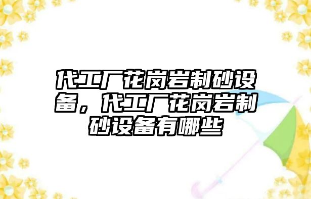 代工廠花崗巖制砂設備，代工廠花崗巖制砂設備有哪些