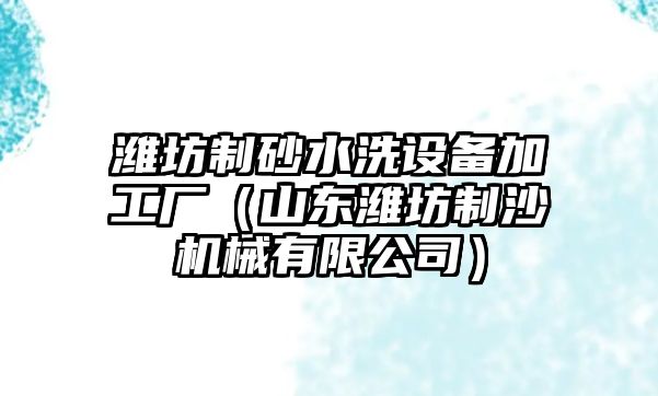 濰坊制砂水洗設備加工廠（山東濰坊制沙機械有限公司）