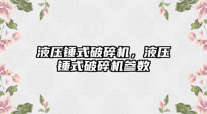 液壓錘式破碎機，液壓錘式破碎機參數