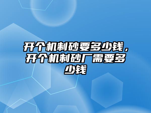 開個機(jī)制砂要多少錢，開個機(jī)制砂廠需要多少錢