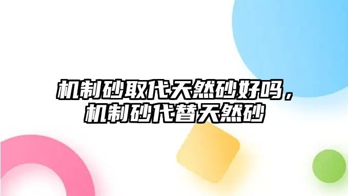 機制砂取代天然砂好嗎，機制砂代替天然砂