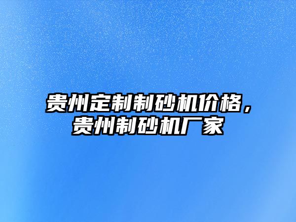 貴州定制制砂機價格，貴州制砂機廠家