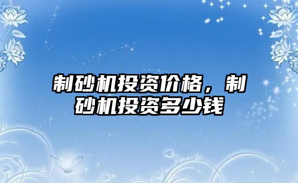 制砂機投資價格，制砂機投資多少錢