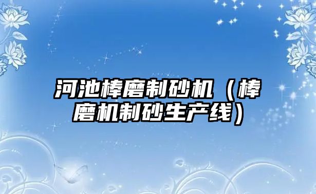 河池棒磨制砂機（棒磨機制砂生產線）