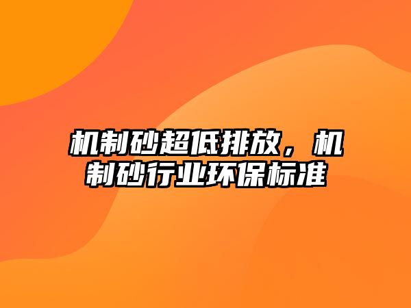 機制砂超低排放，機制砂行業環保標準