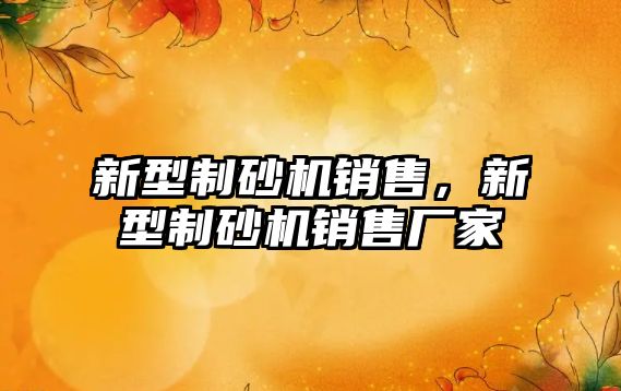 新型制砂機銷售，新型制砂機銷售廠家