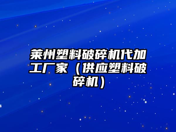 萊州塑料破碎機代加工廠家（供應塑料破碎機）