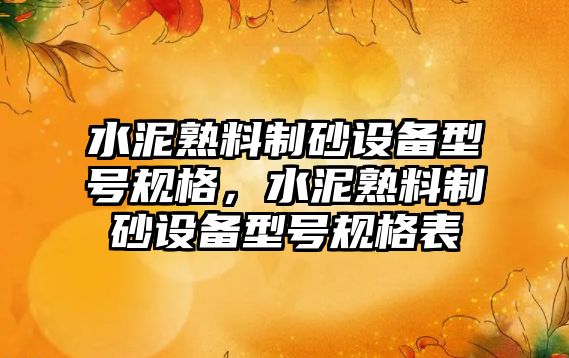 水泥熟料制砂設備型號規(guī)格，水泥熟料制砂設備型號規(guī)格表