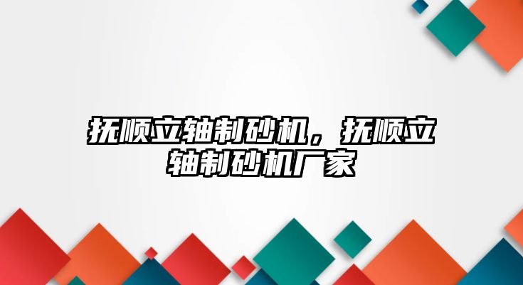 撫順立軸制砂機，撫順立軸制砂機廠家