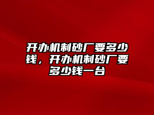 開辦機制砂廠要多少錢，開辦機制砂廠要多少錢一臺