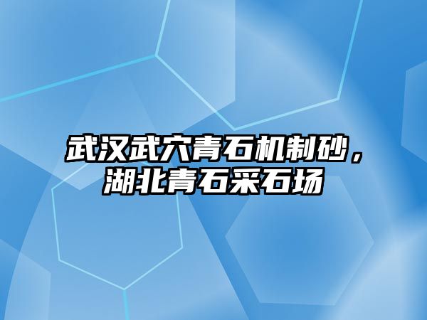 武漢武穴青石機制砂，湖北青石采石場