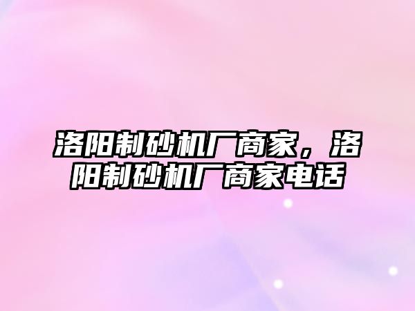 洛陽制砂機廠商家，洛陽制砂機廠商家電話