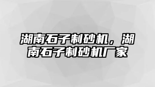 湖南石子制砂機，湖南石子制砂機廠家