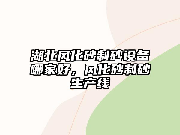 湖北風化砂制砂設備哪家好，風化砂制砂生產線