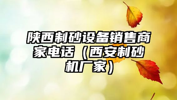 陜西制砂設備銷售商家電話（西安制砂機廠家）