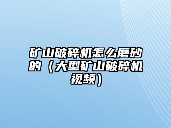 礦山破碎機怎么磨砂的（大型礦山破碎機視頻）