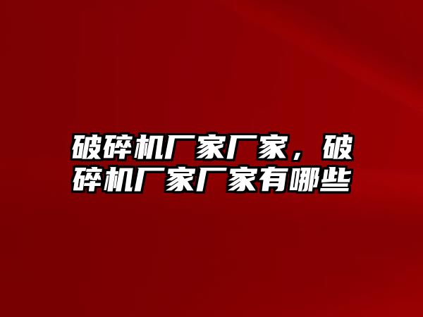 破碎機廠家廠家，破碎機廠家廠家有哪些