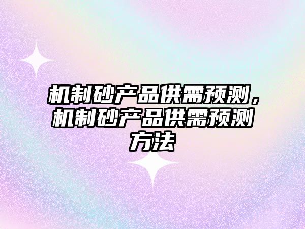 機制砂產品供需預測，機制砂產品供需預測方法