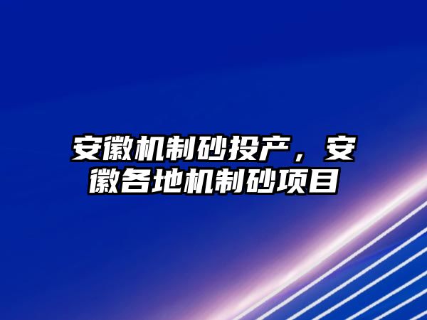 安徽機制砂投產，安徽各地機制砂項目