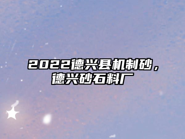 2022德興縣機制砂，德興砂石料廠