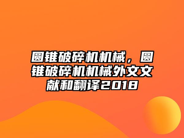 圓錐破碎機機械，圓錐破碎機機械外文文獻和翻譯2018