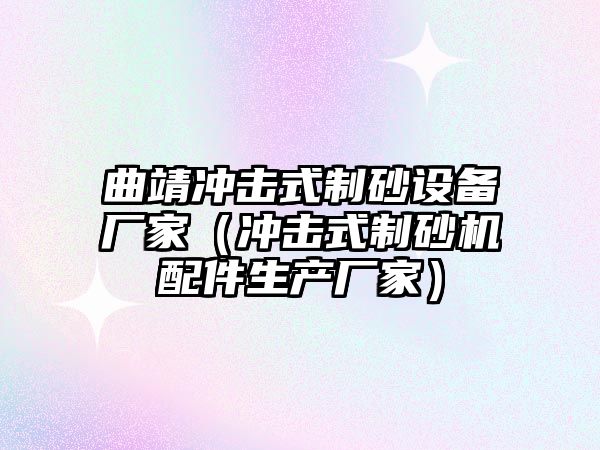 曲靖沖擊式制砂設(shè)備廠家（沖擊式制砂機(jī)配件生產(chǎn)廠家）