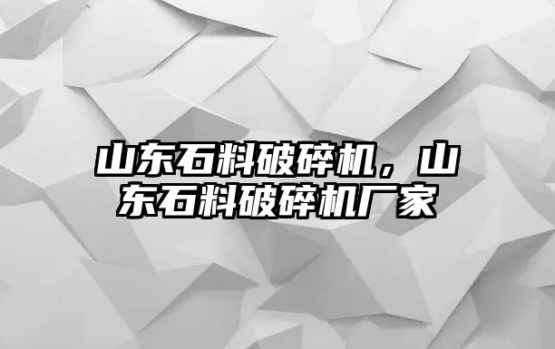 山東石料破碎機，山東石料破碎機廠家